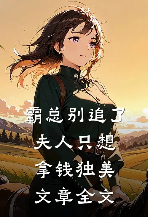 霸总别追了，夫人只想拿钱独美文章全文