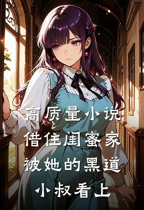 高质量小说借住闺蜜家，被她的黑道小叔看上
