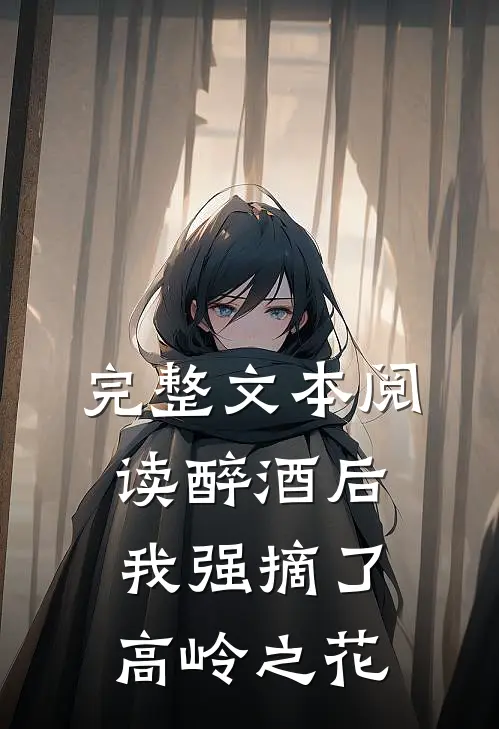 完整文本阅读醉酒后，我强摘了高岭之花