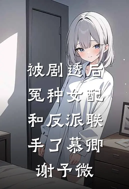 被剧透后,冤种女配和反派联手了慕卿谢予微