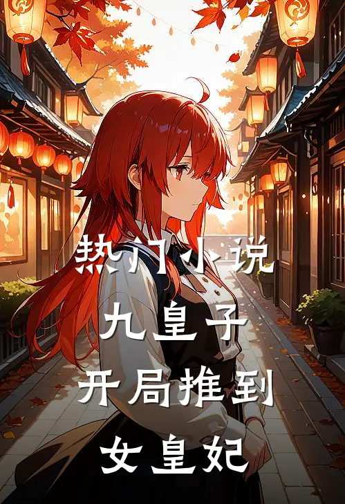 热门小说九皇子：开局推到女皇妃
