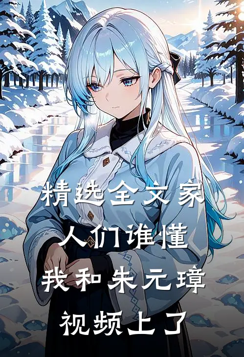 精选全文家人们谁懂，我和朱元璋视频上了