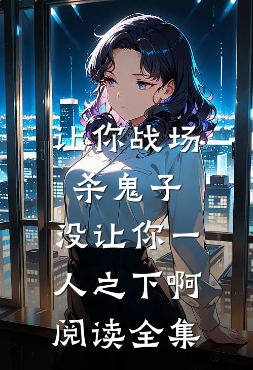 让你战场杀鬼子，没让你一人之下啊阅读全集