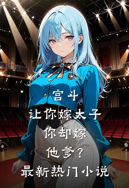 宫斗：让你嫁太子，你却嫁他爹？最新热门小说