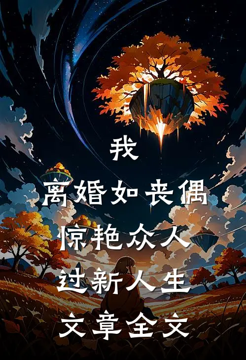 我，离婚如丧偶，惊艳众人过新人生文章全文