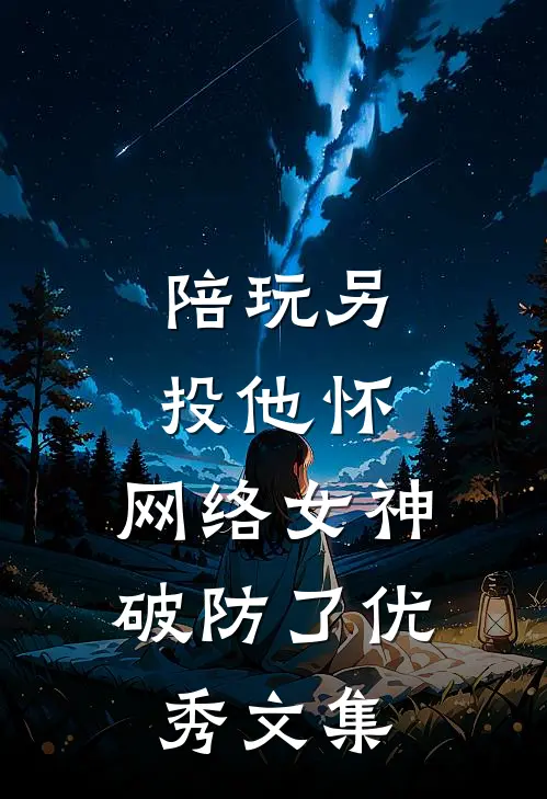 陪玩另投他怀，网络女神破防了优秀文集