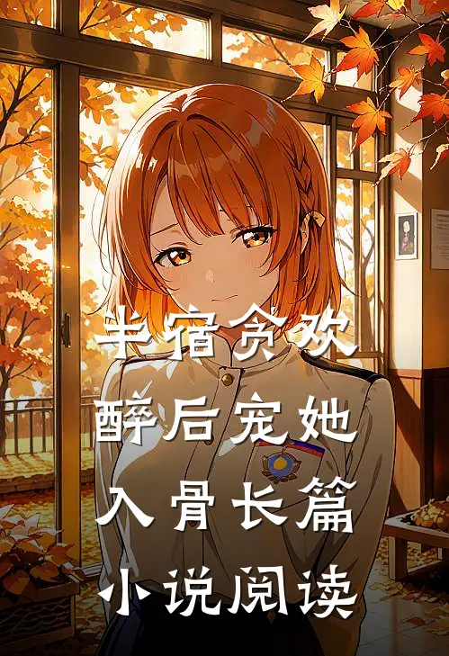 半宿贪欢，醉后宠她入骨长篇小说阅读