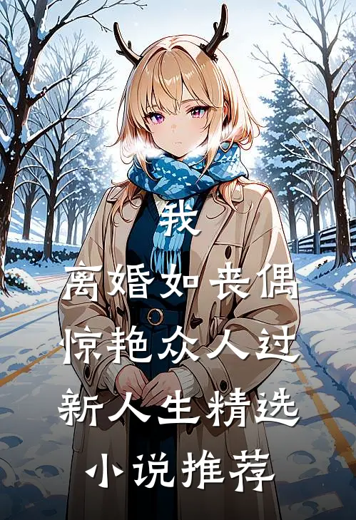 我，离婚如丧偶，惊艳众人过新人生精选小说推荐