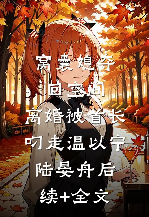 窝囊媳夺回空间，离婚被首长叼走温以宁陆晏舟后续+全文