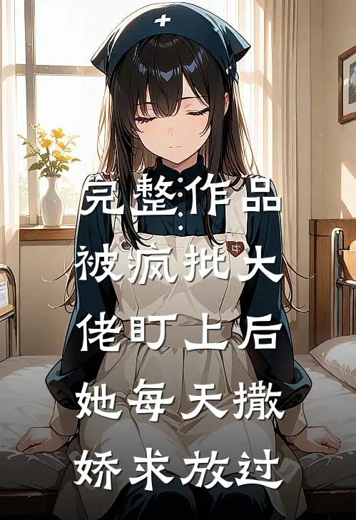 完整作品被疯批大佬盯上后，她每天撒娇求放过