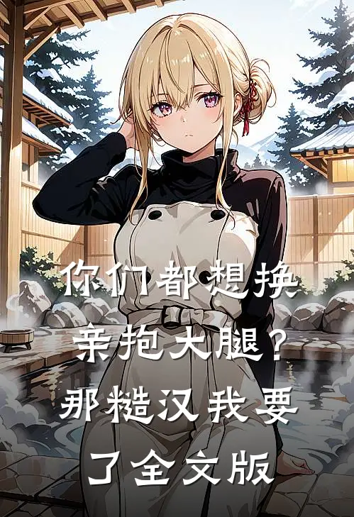 你们都想换亲抱大腿？那糙汉我要了全文版