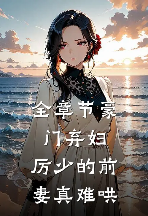 全章节豪门弃妇：厉少的前妻真难哄