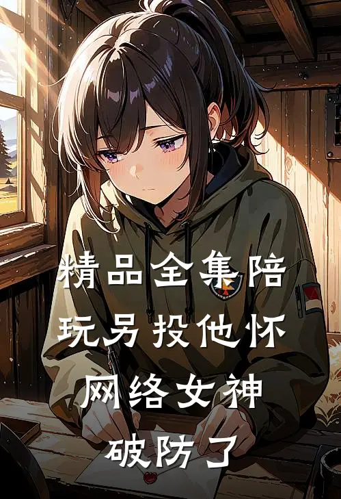 精品全集陪玩另投他怀，网络女神破防了