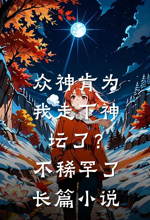 众神肯为我走下神坛了？不稀罕了长篇小说