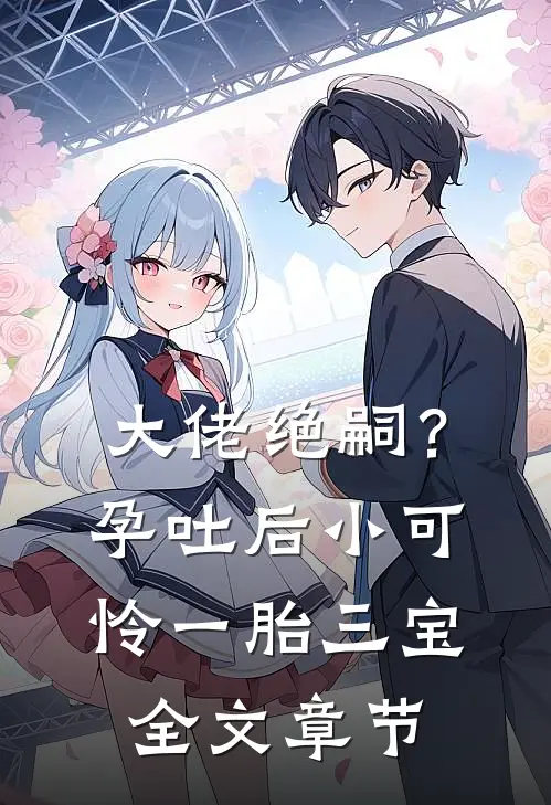 大佬绝嗣？孕吐后小可怜一胎三宝全文章节