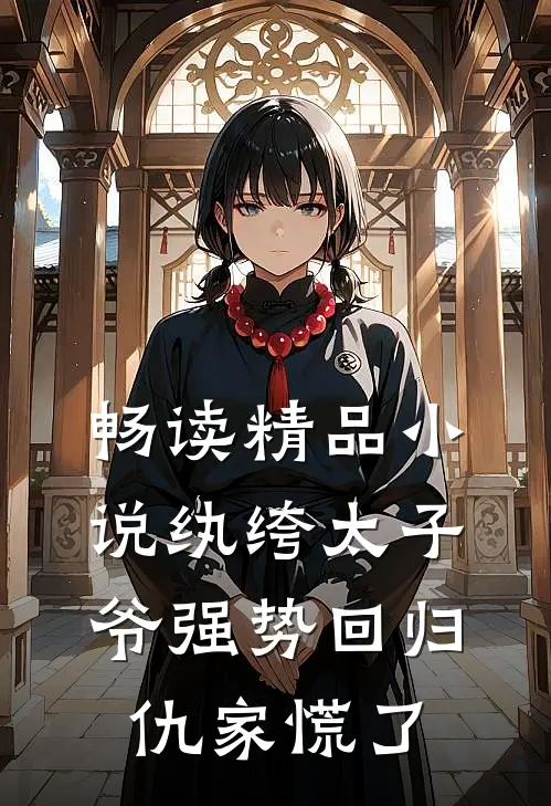 畅读精品小说纨绔太子爷强势回归，仇家慌了
