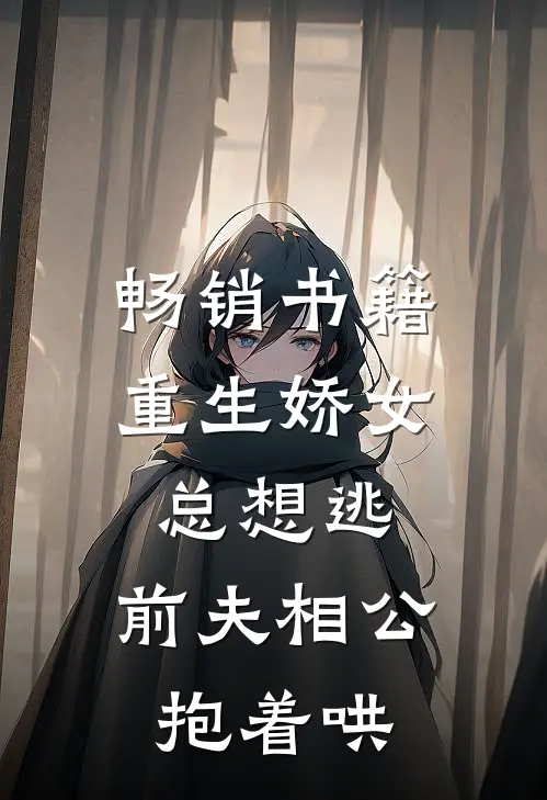 畅销书籍重生娇女总想逃，前夫相公抱着哄