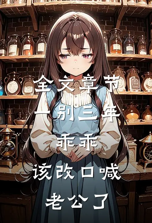 全文章节一别三年：乖乖，该改口喊老公了