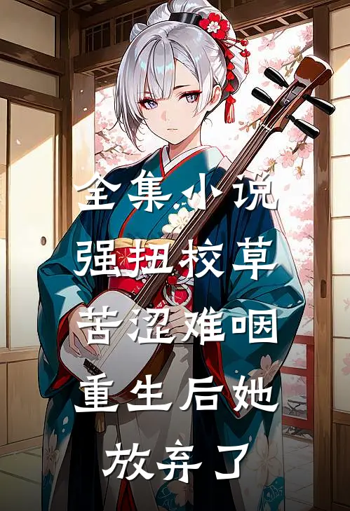 全集小说强扭校草苦涩难咽，重生后她放弃了