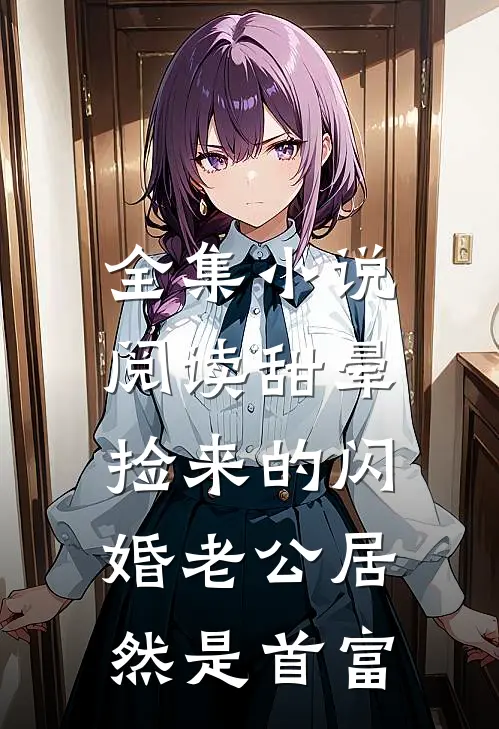 全集小说阅读甜晕，捡来的闪婚老公居然是首富