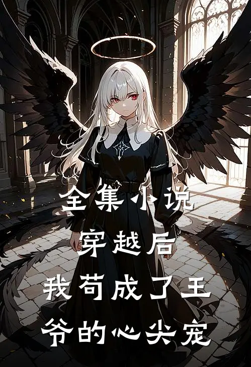 全集小说穿越后，我苟成了王爷的心尖宠