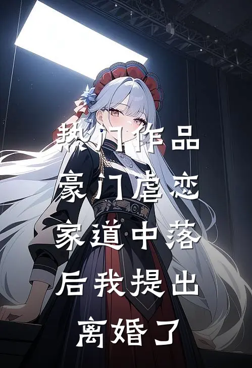 热门作品豪门虐恋：家道中落后我提出离婚了