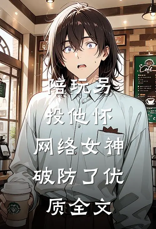 陪玩另投他怀，网络女神破防了优质全文