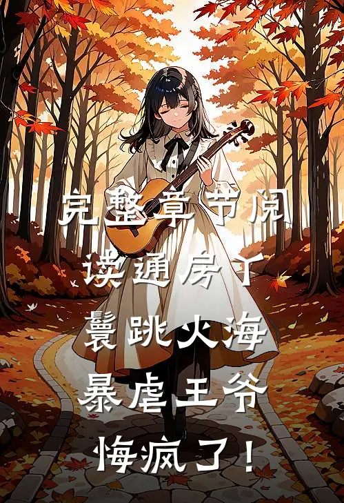 完整章节阅读通房丫鬟跳火海，暴虐王爷悔疯了！