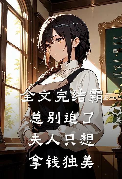 全文完结霸总别追了，夫人只想拿钱独美
