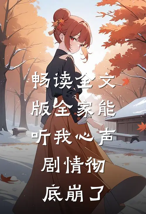 畅读全文版全家能听我心声，剧情彻底崩了