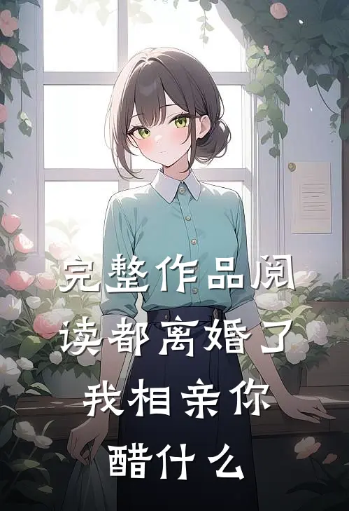 完整作品阅读都离婚了，我相亲你醋什么