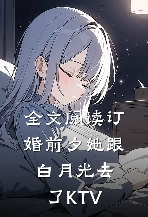 全文阅读订婚前夕她跟白月光去了KTV