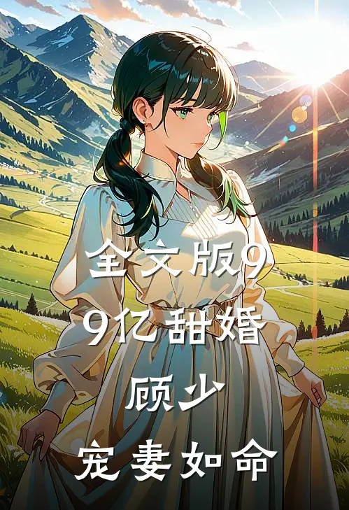 全文版99亿甜婚：顾少，宠妻如命