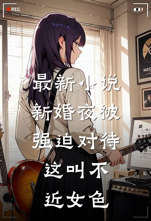 最新小说新婚夜被强迫对待,这叫不近女色