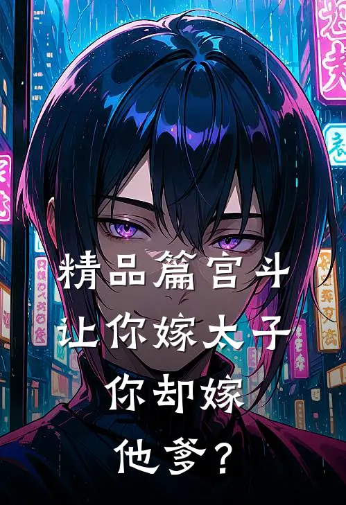 精品篇宫斗：让你嫁太子，你却嫁他爹？
