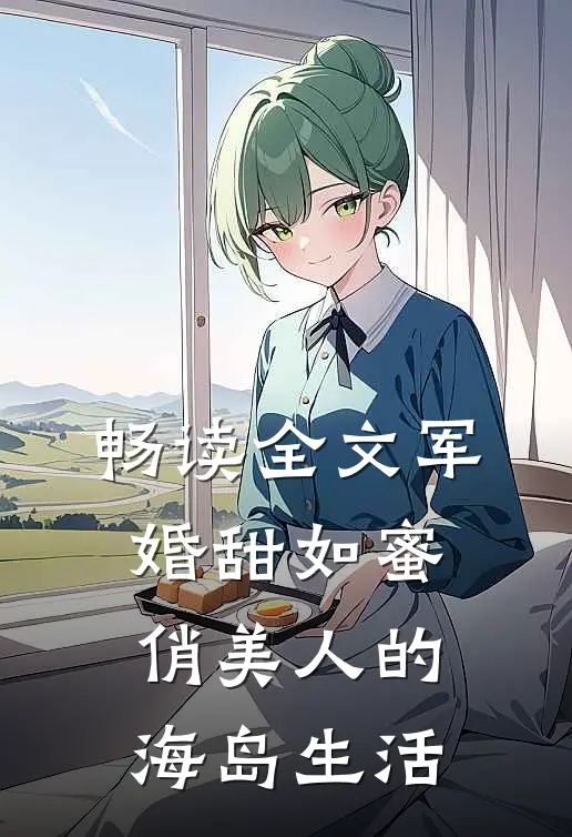 畅读全文军婚甜如蜜，俏美人的海岛生活