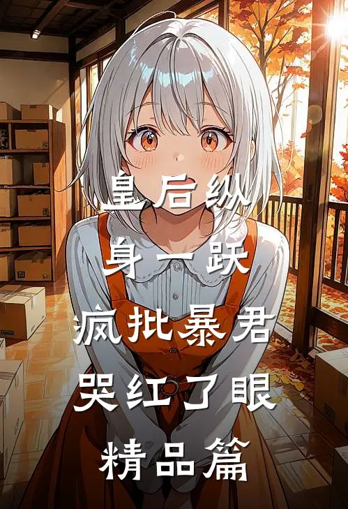 皇后纵身一跃，疯批暴君哭红了眼精品篇