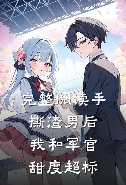 完整阅读手撕渣男后，我和军官甜度超标