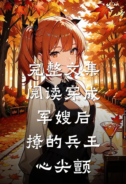 完整文集阅读穿成军嫂后，撩的兵王心尖颤