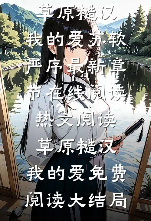 热文阅读草原糙汉,我的爱（苏软严序）最新章节在线阅读_（热文阅读草原糙汉,我的爱）免费阅读大结局