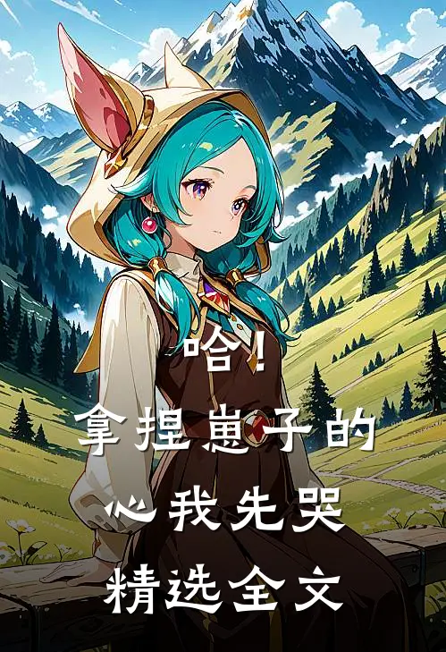 哈！拿捏崽子的心，我先哭精选全文