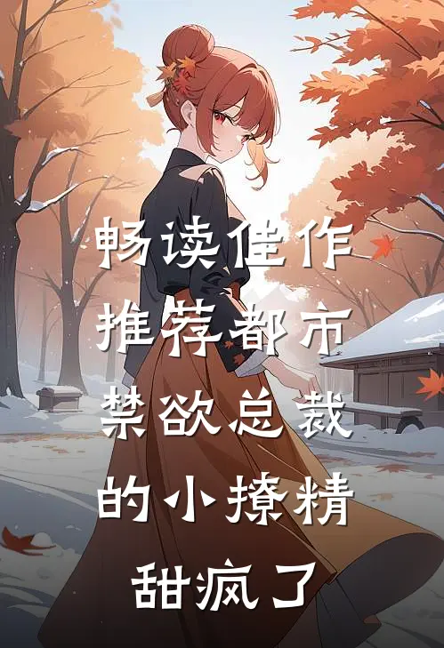 畅读佳作推荐都市：禁欲总裁的小撩精甜疯了