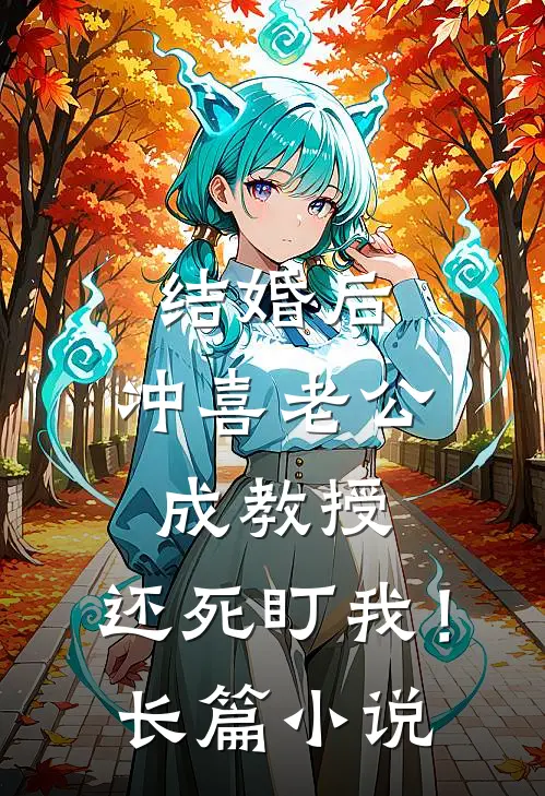 结婚后，冲喜老公成教授，还死盯我！长篇小说