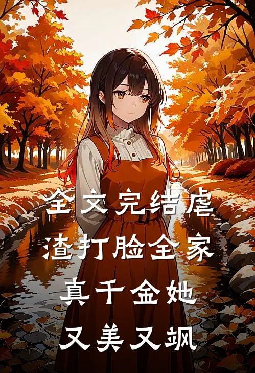 全文完结虐渣打脸全家，真千金她又美又飒