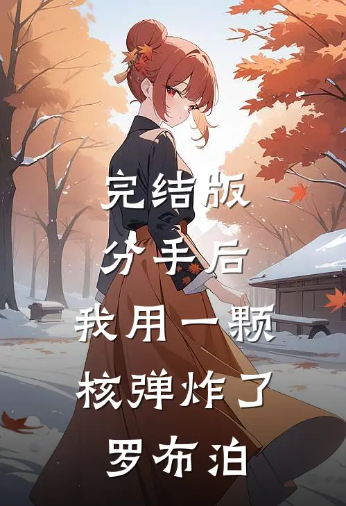 完结版分手后，我用一颗核弹炸了罗布泊
