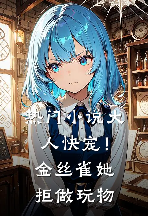 热门小说大人快宠！金丝雀她拒做玩物