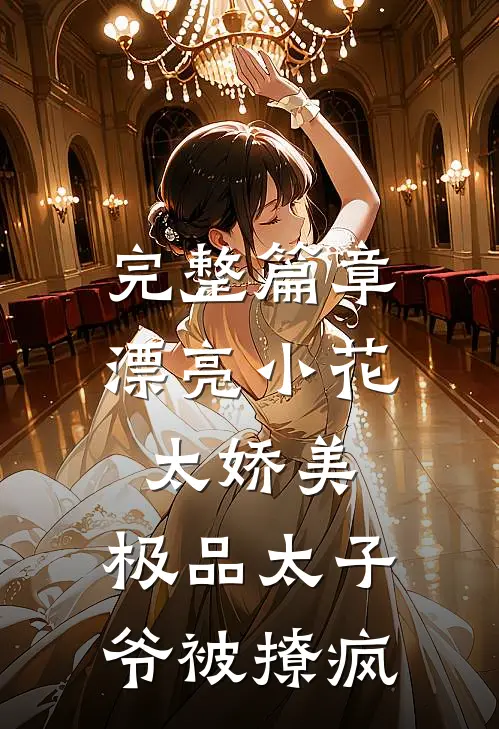 完整篇章漂亮小花太娇美，极品太子爷被撩疯