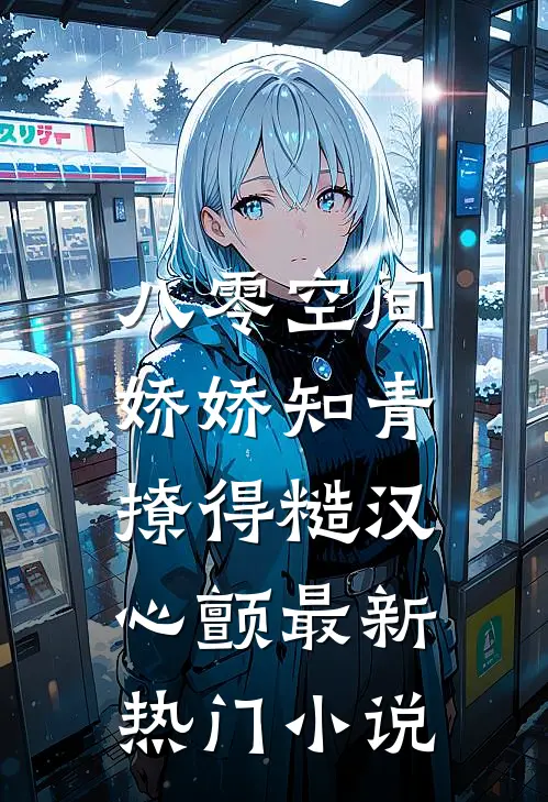 八零空间：娇娇知青撩得糙汉心颤最新热门小说