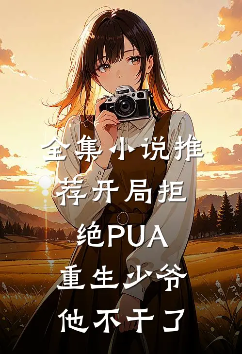 全集小说推荐开局拒绝PUA，重生少爷他不干了