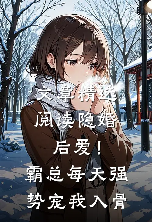 文章精选阅读隐婚后爱！霸总每天强势宠我入骨